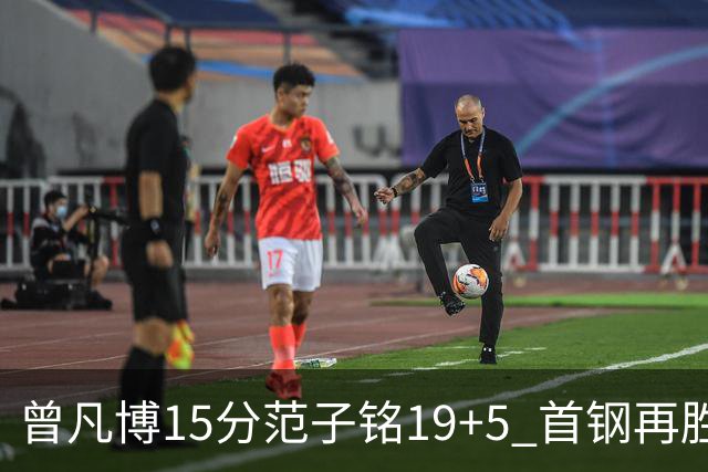 曾凡博15分范子铭19+5 首钢再胜吉林晋级八强